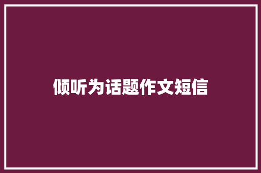 倾听为话题作文短信
