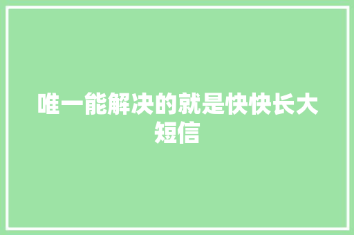 唯一能解决的就是快快长大短信