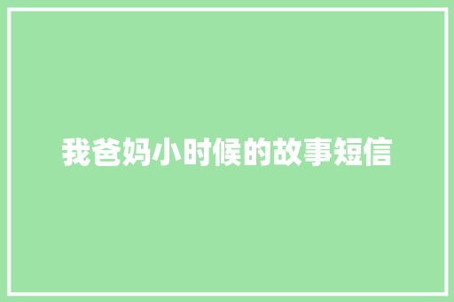 我爸妈小时候的故事短信 知识百科