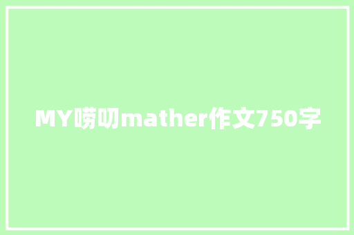 MY唠叨mather作文750字 知识百科