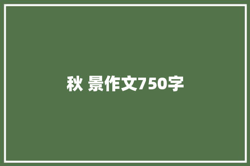 秋 景作文750字 知识百科