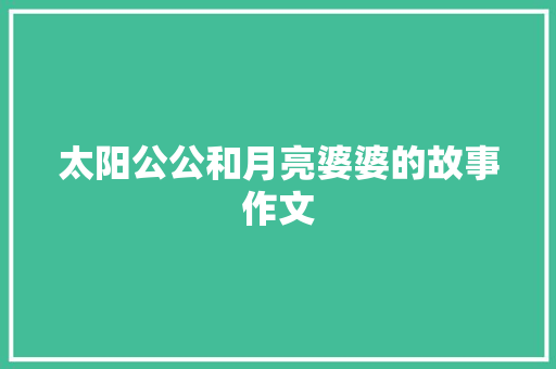 太阳公公和月亮婆婆的故事作文