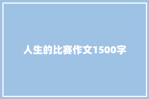 人生的比赛作文1500字 知识百科