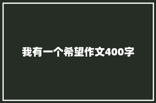 我有一个希望作文400字 知识百科