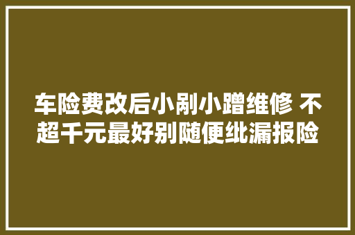 车险费改后小剐小蹭维修 不超千元最好别随便纰漏报险