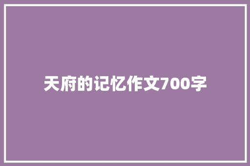 天府的记忆作文700字