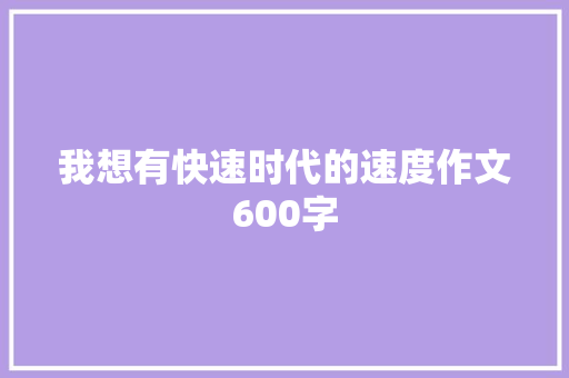 我想有快速时代的速度作文600字 知识百科