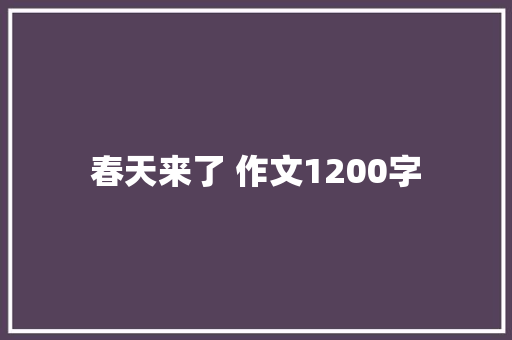 春天来了 作文1200字 知识百科
