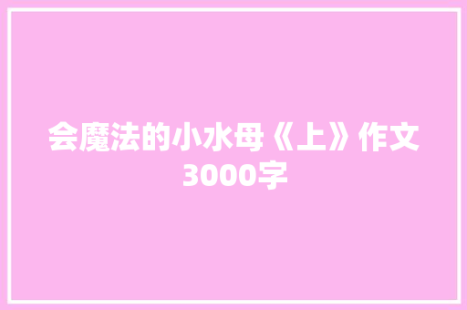 会魔法的小水母《上》作文3000字 知识百科