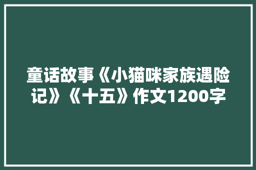 童话故事《小猫咪家族遇险记》《十五》作文1200字