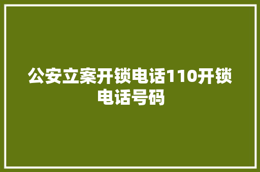 公安立案开锁电话110开锁电话号码