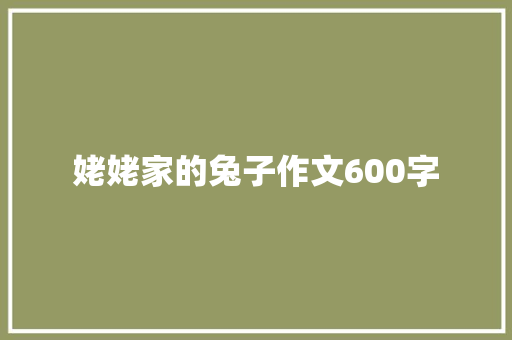姥姥家的兔子作文600字 知识百科