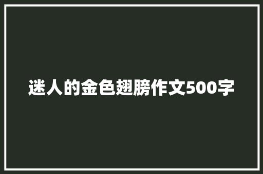 迷人的金色翅膀作文500字 知识百科