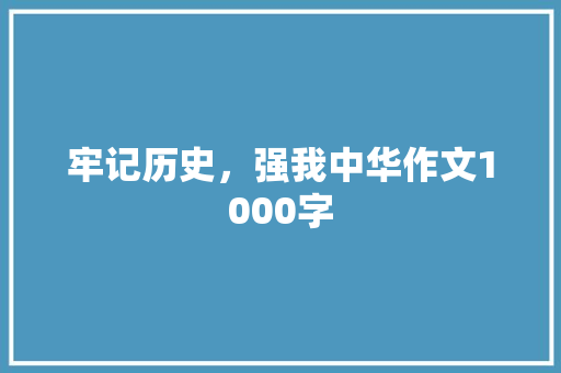 牢记历史，强我中华作文1000字