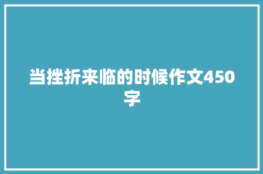 当挫折来临的时候作文450字 知识百科