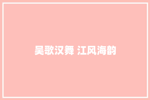 吴歌汉舞 江风海韵