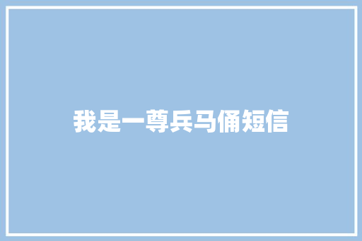 我是一尊兵马俑短信