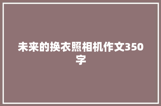 未来的换衣照相机作文350字 知识百科