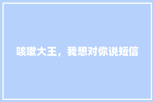咳嗽大王，我想对你说短信