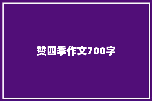 赞四季作文700字 知识百科
