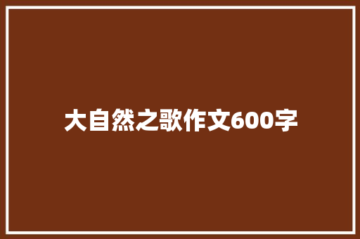 大自然之歌作文600字 知识百科
