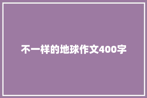 不一样的地球作文400字 知识百科