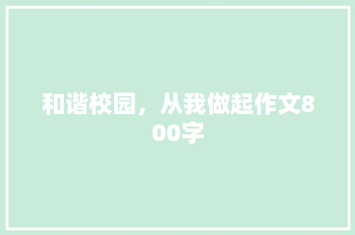 和谐校园，从我做起作文800字 知识百科