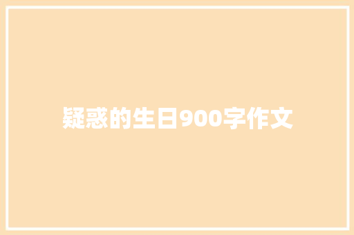 疑惑的生日900字作文 知识百科