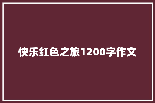 快乐红色之旅1200字作文