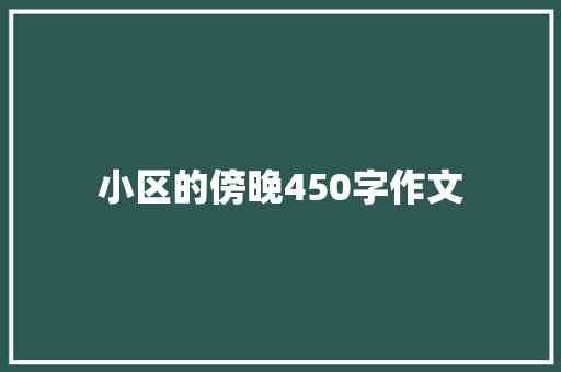 小区的傍晚450字作文 知识百科