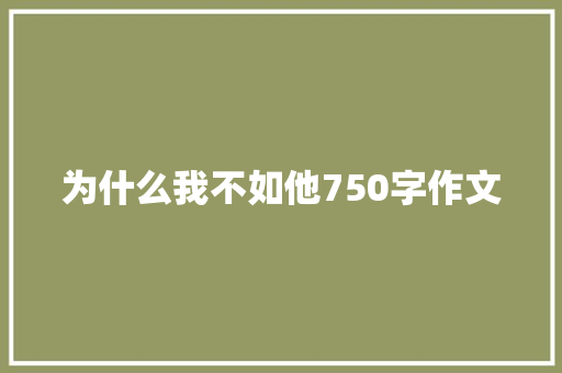 为什么我不如他750字作文 知识百科