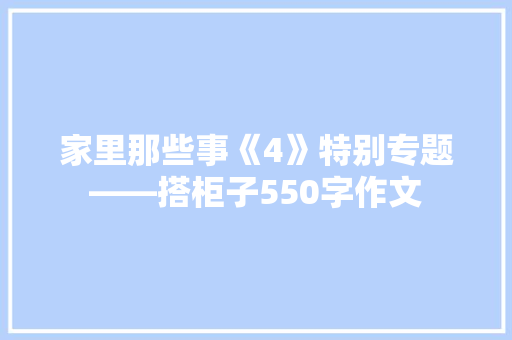 家里那些事《4》特别专题――搭柜子550字作文