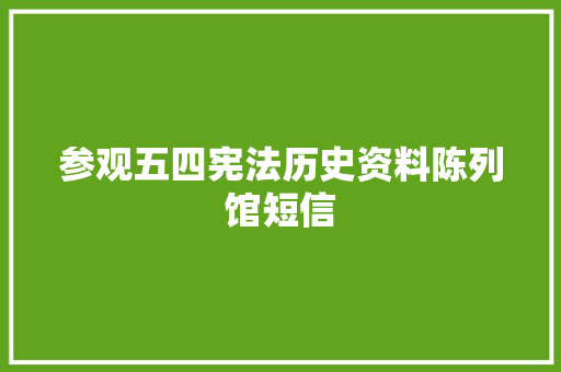 参观五四宪法历史资料陈列馆短信