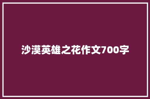 沙漠英雄之花作文700字