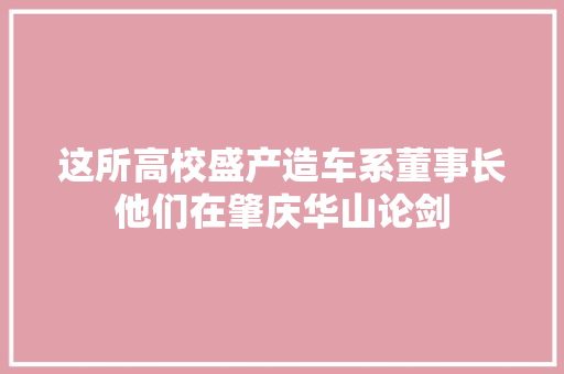 这所高校盛产造车系董事长他们在肇庆华山论剑
