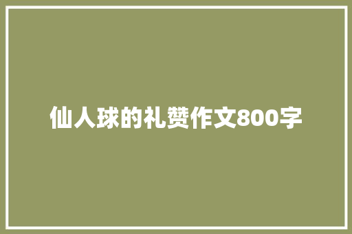 仙人球的礼赞作文800字
