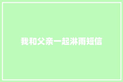 我和父亲一起淋雨短信 知识百科