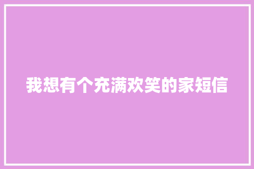 我想有个充满欢笑的家短信 知识百科