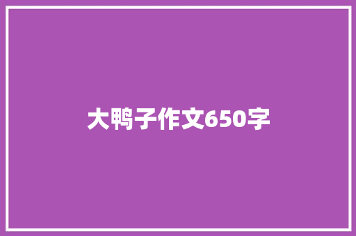 大鸭子作文650字 知识百科