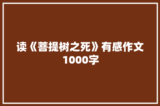 读《菩提树之死》有感作文1000字 知识百科