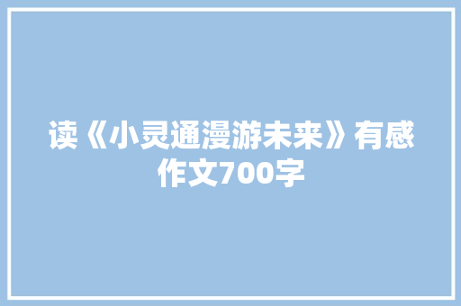 读《小灵通漫游未来》有感作文700字 知识百科