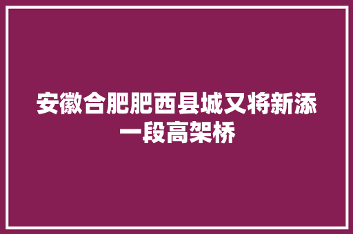 安徽合肥肥西县城又将新添一段高架桥