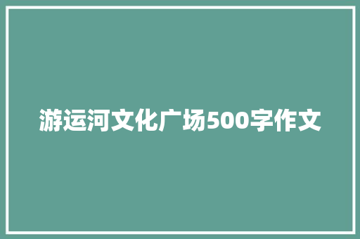 游运河文化广场500字作文
