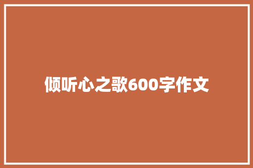 倾听心之歌600字作文 知识百科
