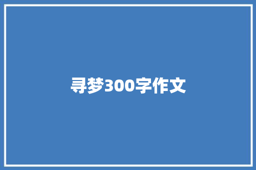 寻梦300字作文 知识百科