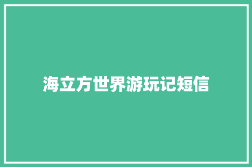 海立方世界游玩记短信