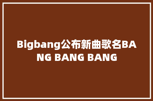 Bigbang公布新曲歌名BANG BANG BANG