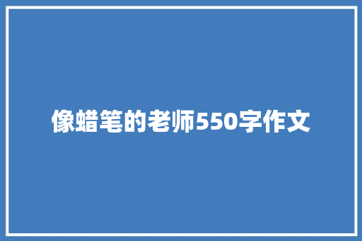 像蜡笔的老师550字作文 知识百科