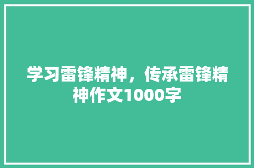 学习雷锋精神，传承雷锋精神作文1000字 知识百科