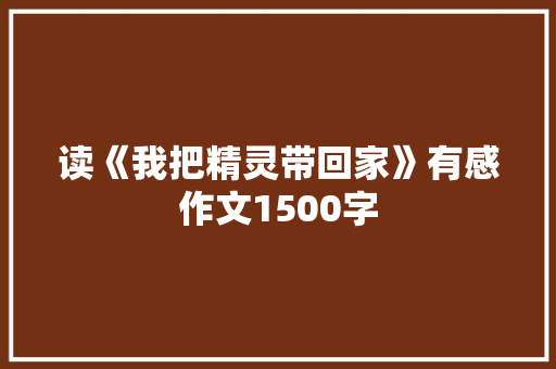 读《我把精灵带回家》有感作文1500字